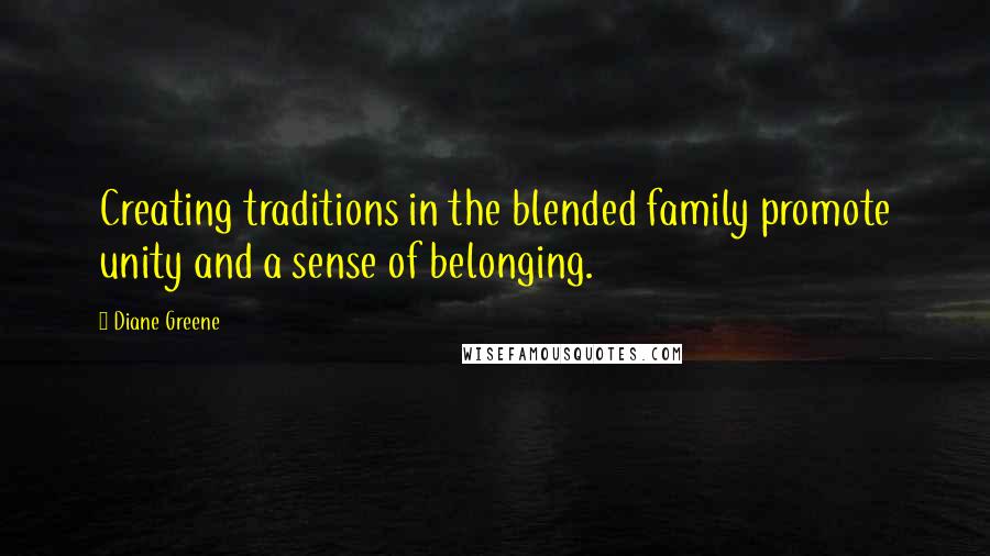 Diane Greene Quotes: Creating traditions in the blended family promote unity and a sense of belonging.