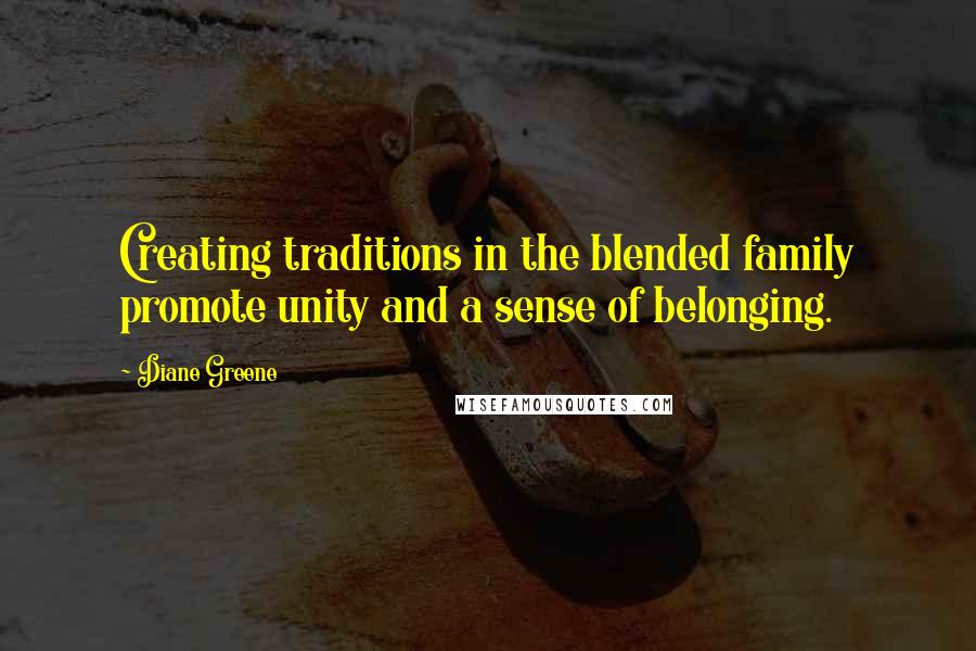 Diane Greene Quotes: Creating traditions in the blended family promote unity and a sense of belonging.