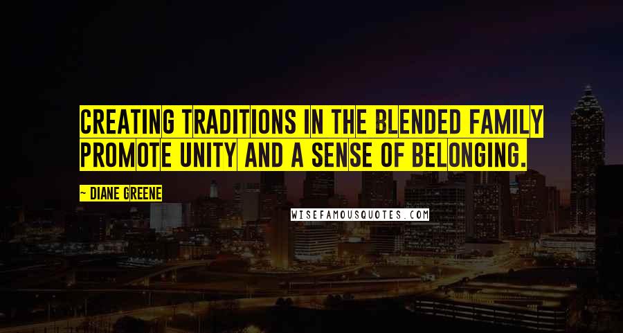 Diane Greene Quotes: Creating traditions in the blended family promote unity and a sense of belonging.