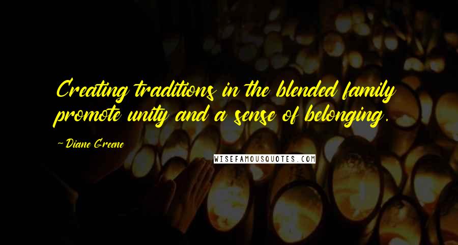 Diane Greene Quotes: Creating traditions in the blended family promote unity and a sense of belonging.