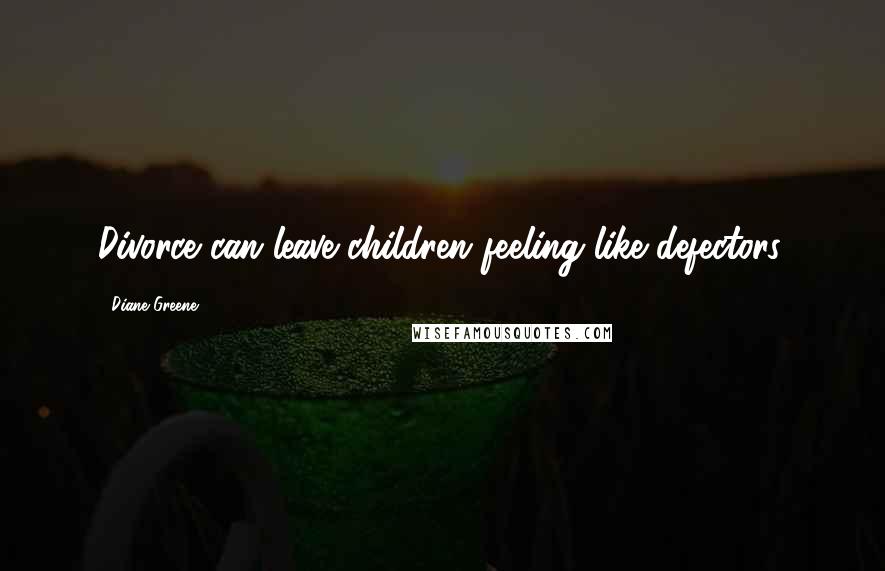 Diane Greene Quotes: Divorce can leave children feeling like defectors.