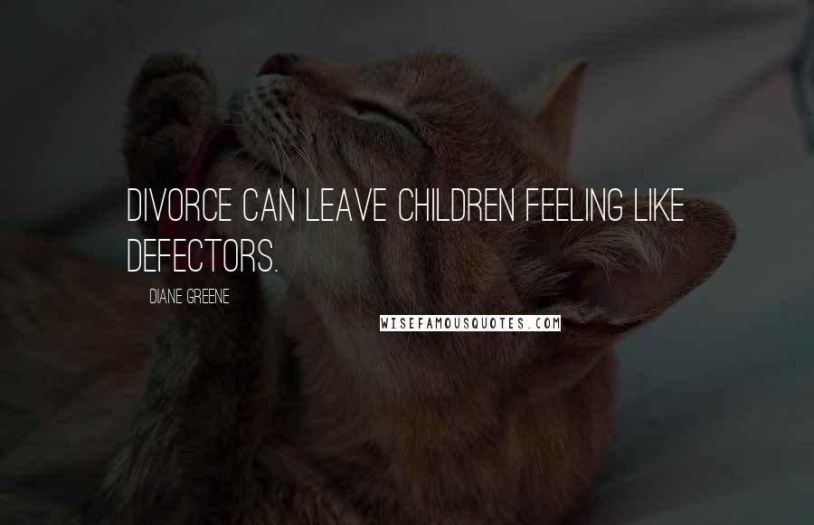 Diane Greene Quotes: Divorce can leave children feeling like defectors.