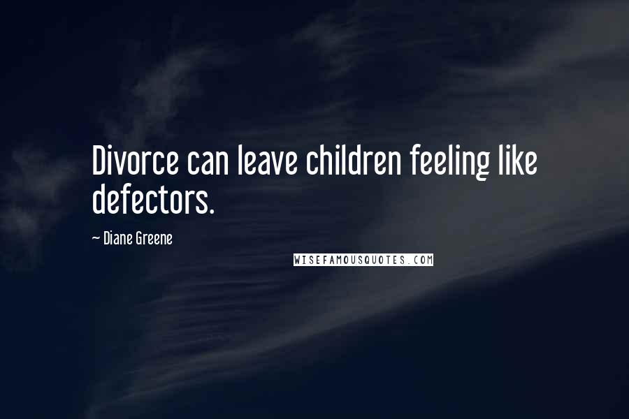 Diane Greene Quotes: Divorce can leave children feeling like defectors.