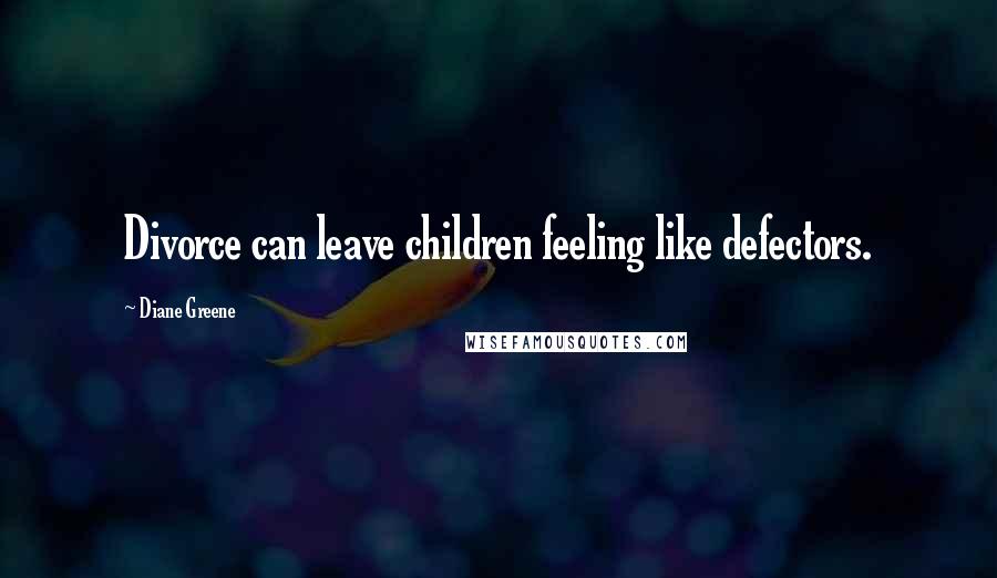 Diane Greene Quotes: Divorce can leave children feeling like defectors.