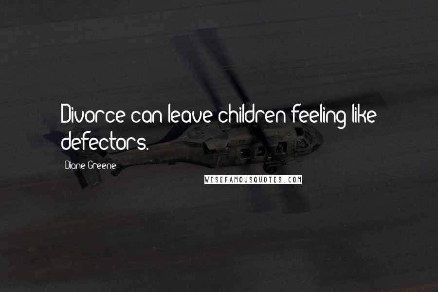 Diane Greene Quotes: Divorce can leave children feeling like defectors.