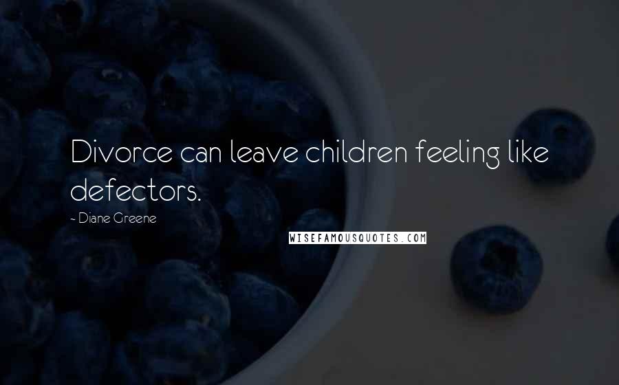 Diane Greene Quotes: Divorce can leave children feeling like defectors.