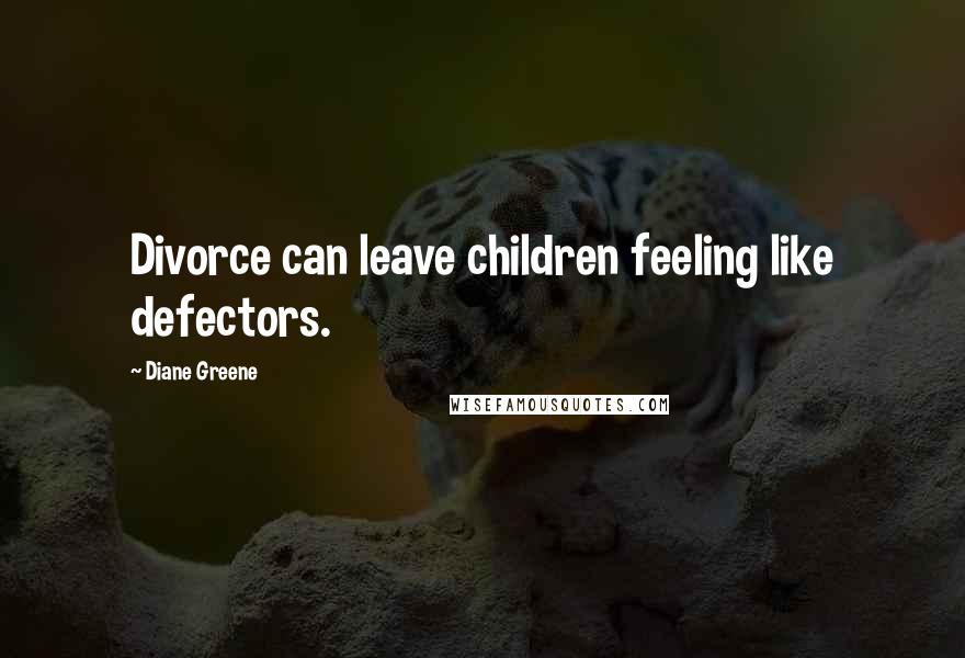 Diane Greene Quotes: Divorce can leave children feeling like defectors.