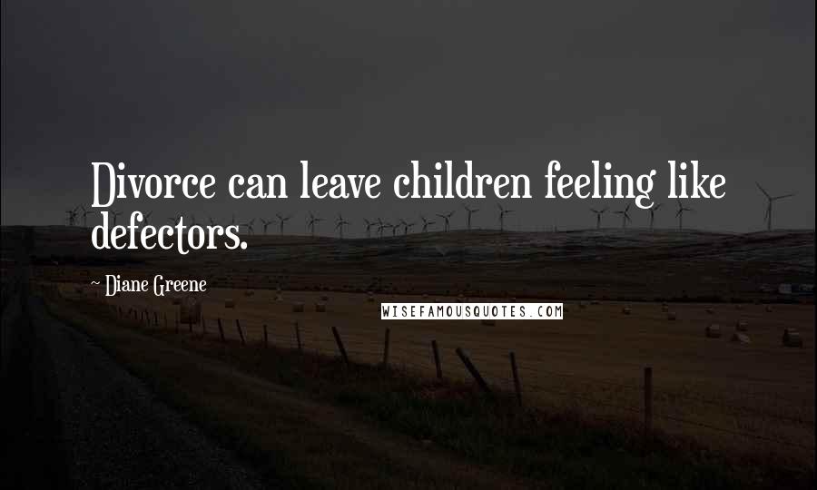 Diane Greene Quotes: Divorce can leave children feeling like defectors.