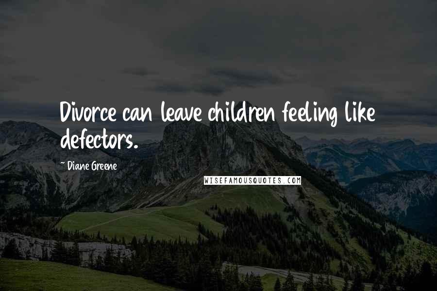 Diane Greene Quotes: Divorce can leave children feeling like defectors.