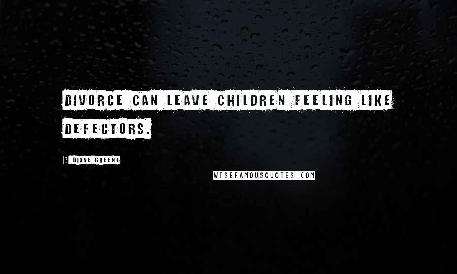 Diane Greene Quotes: Divorce can leave children feeling like defectors.