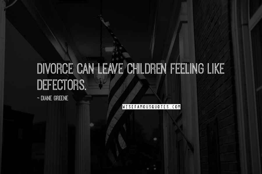 Diane Greene Quotes: Divorce can leave children feeling like defectors.