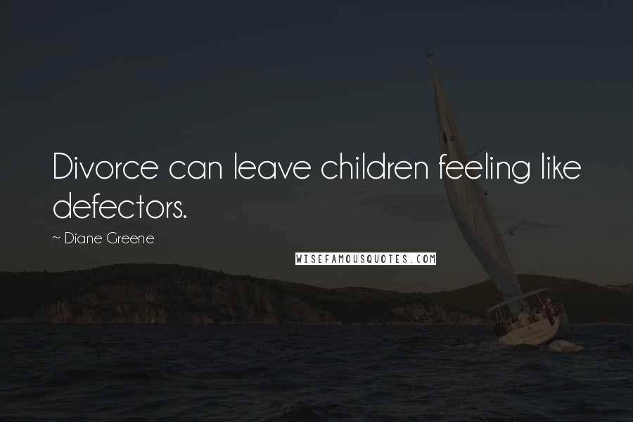 Diane Greene Quotes: Divorce can leave children feeling like defectors.