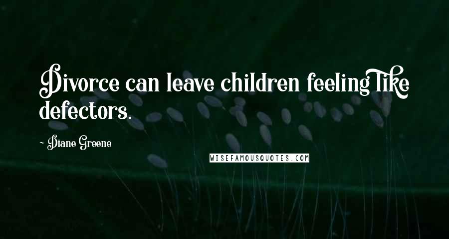 Diane Greene Quotes: Divorce can leave children feeling like defectors.