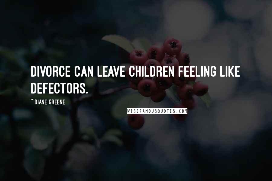 Diane Greene Quotes: Divorce can leave children feeling like defectors.