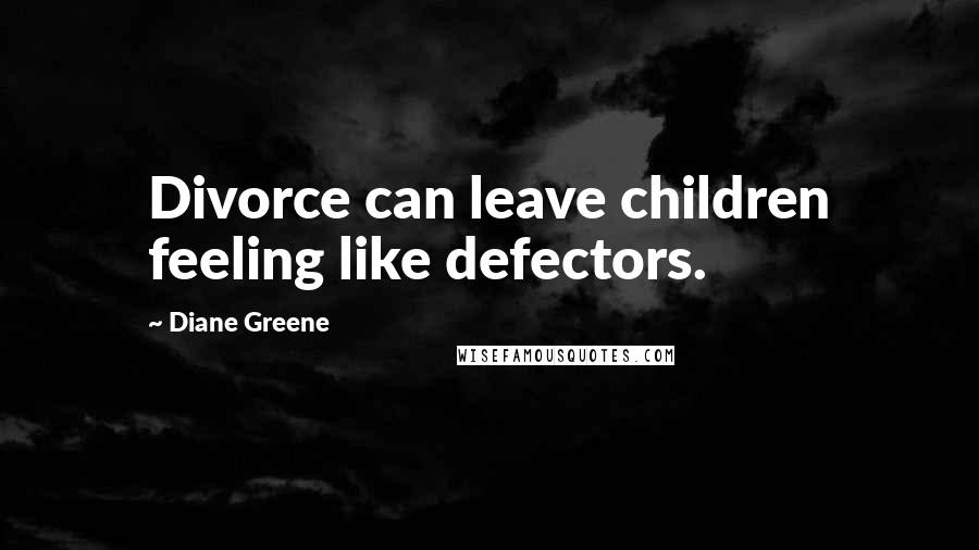 Diane Greene Quotes: Divorce can leave children feeling like defectors.