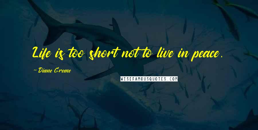 Diane Greene Quotes: Life is too short not to live in peace.