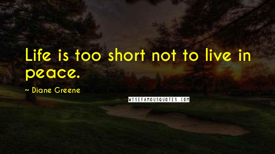 Diane Greene Quotes: Life is too short not to live in peace.