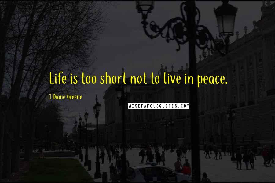 Diane Greene Quotes: Life is too short not to live in peace.