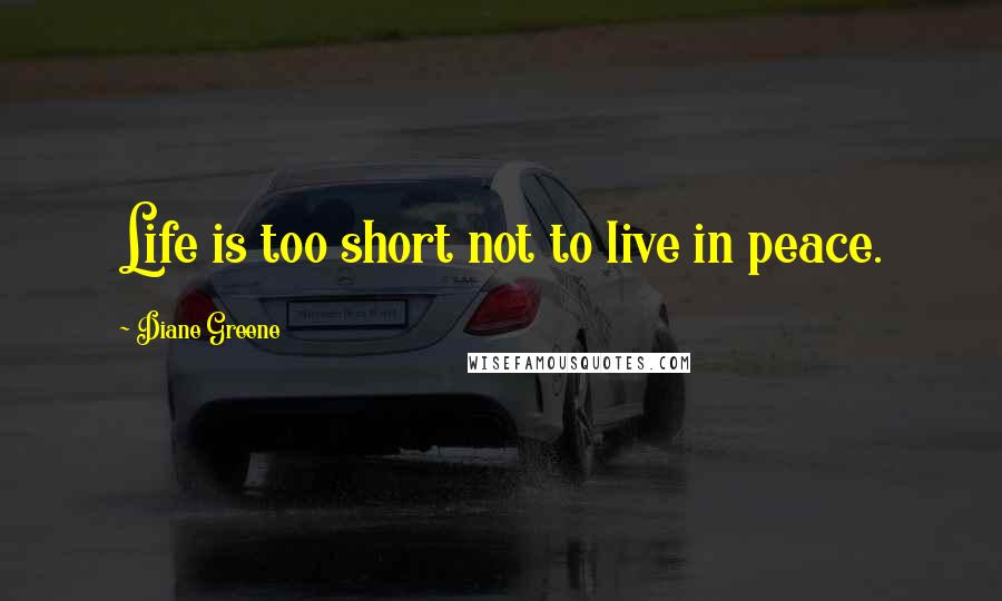 Diane Greene Quotes: Life is too short not to live in peace.