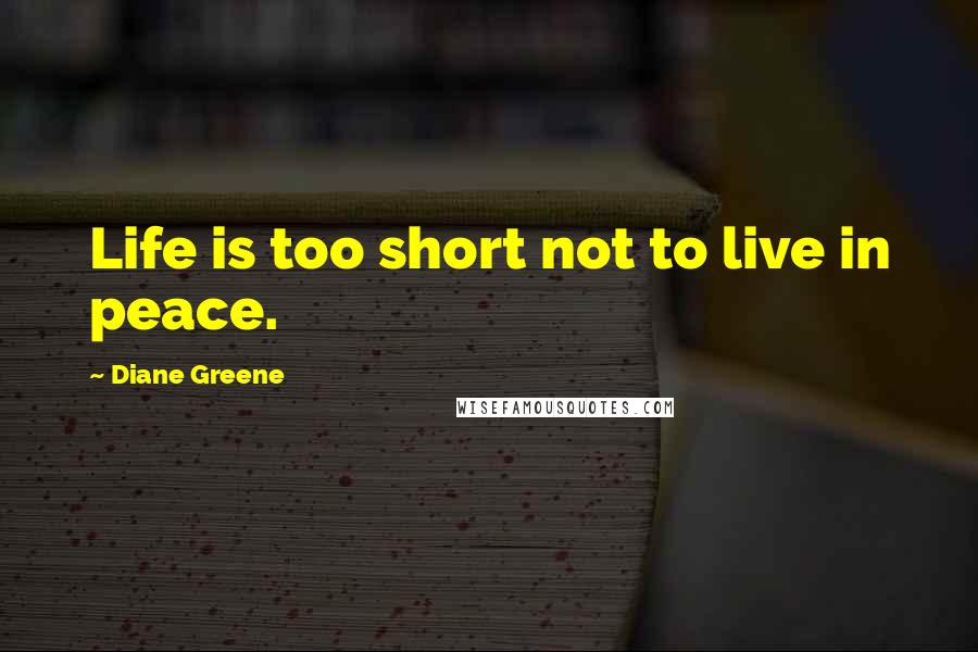 Diane Greene Quotes: Life is too short not to live in peace.