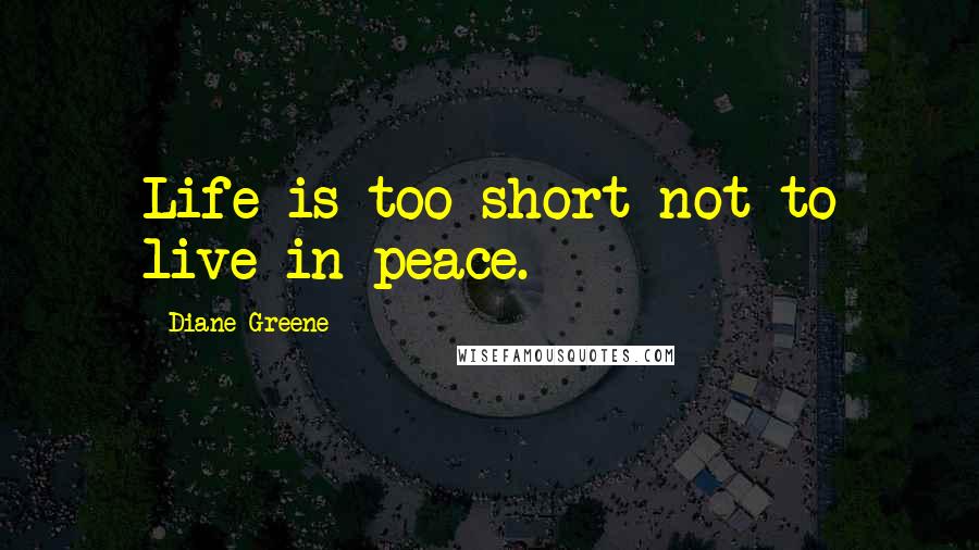 Diane Greene Quotes: Life is too short not to live in peace.