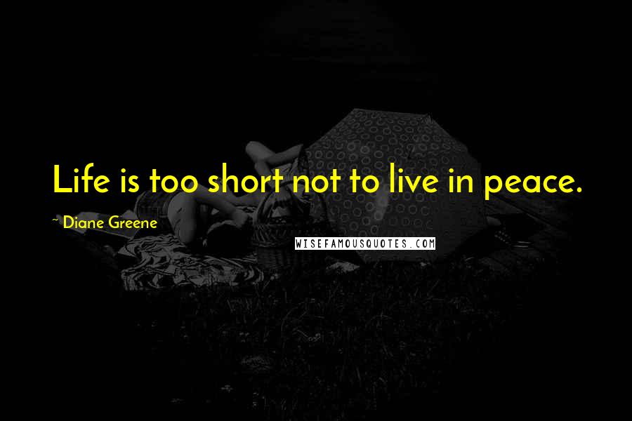 Diane Greene Quotes: Life is too short not to live in peace.