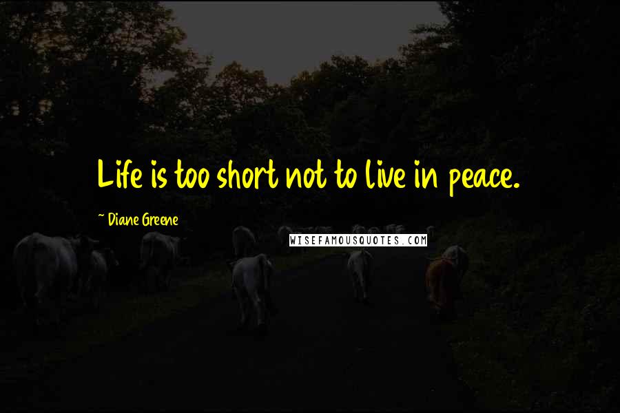 Diane Greene Quotes: Life is too short not to live in peace.