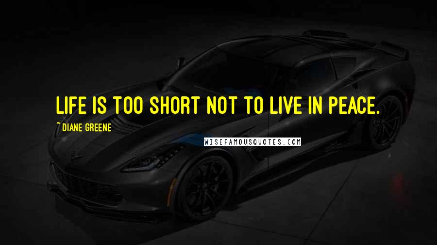 Diane Greene Quotes: Life is too short not to live in peace.
