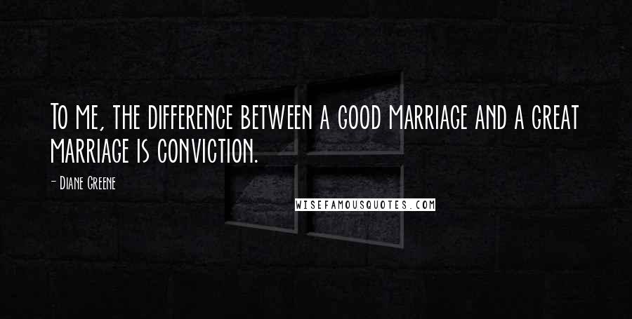 Diane Greene Quotes: To me, the difference between a good marriage and a great marriage is conviction.