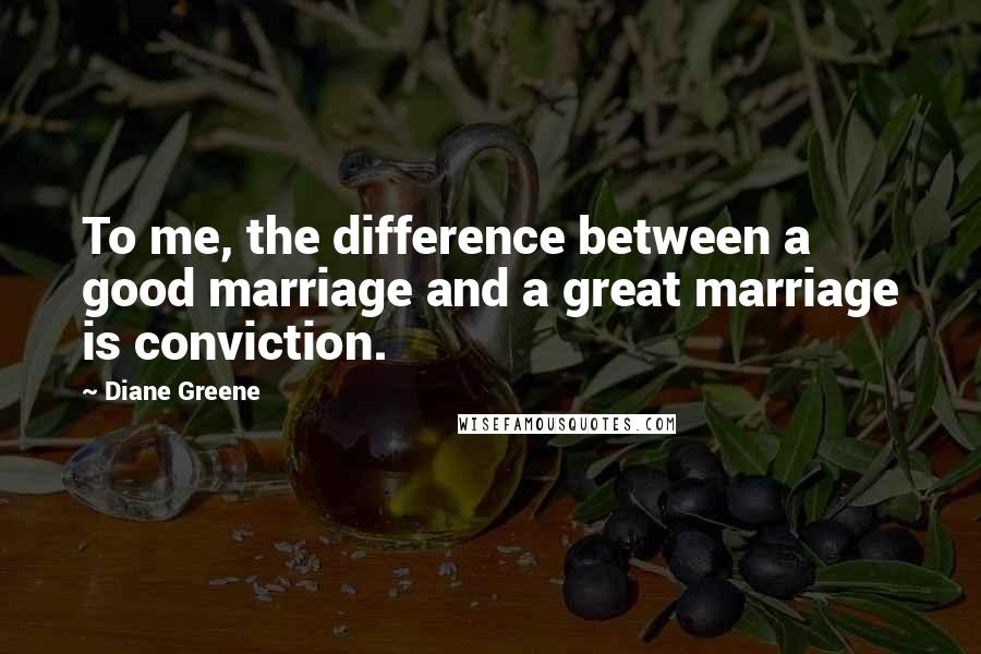 Diane Greene Quotes: To me, the difference between a good marriage and a great marriage is conviction.