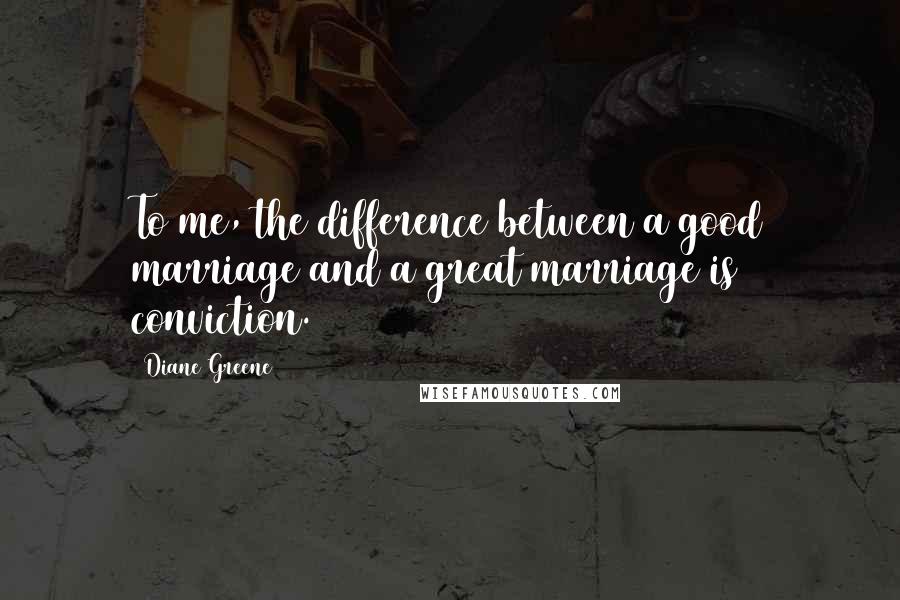 Diane Greene Quotes: To me, the difference between a good marriage and a great marriage is conviction.