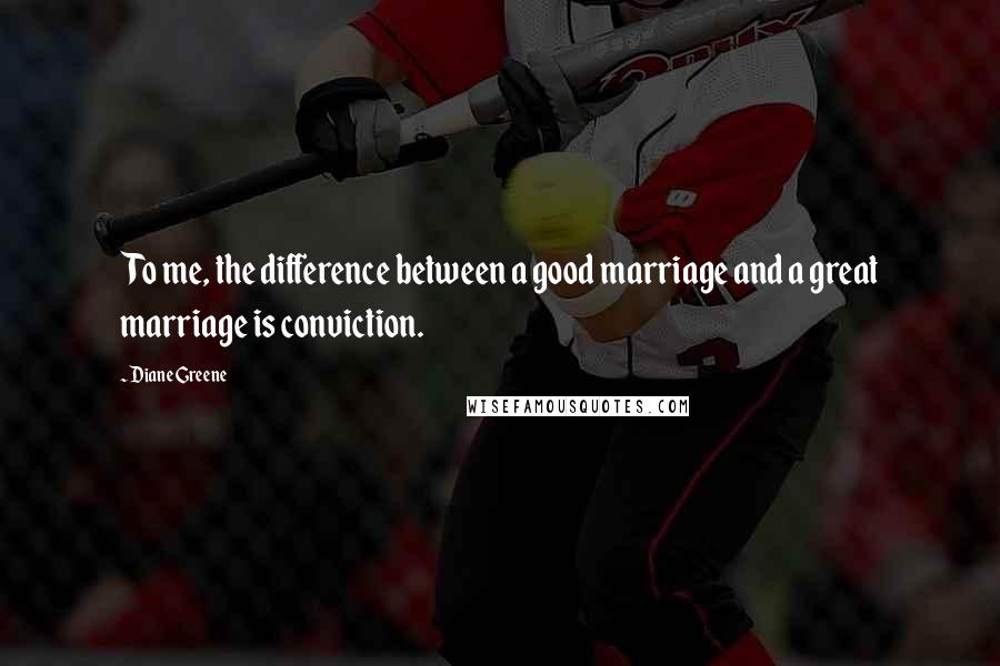 Diane Greene Quotes: To me, the difference between a good marriage and a great marriage is conviction.