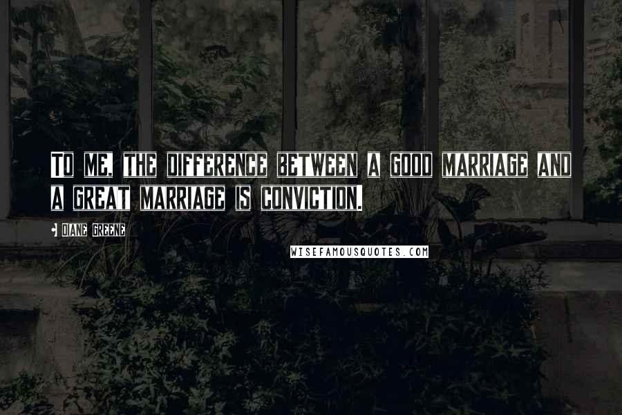 Diane Greene Quotes: To me, the difference between a good marriage and a great marriage is conviction.