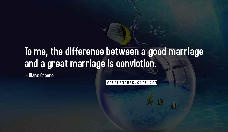 Diane Greene Quotes: To me, the difference between a good marriage and a great marriage is conviction.