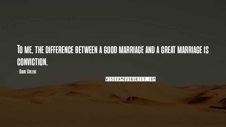Diane Greene Quotes: To me, the difference between a good marriage and a great marriage is conviction.