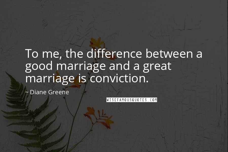 Diane Greene Quotes: To me, the difference between a good marriage and a great marriage is conviction.