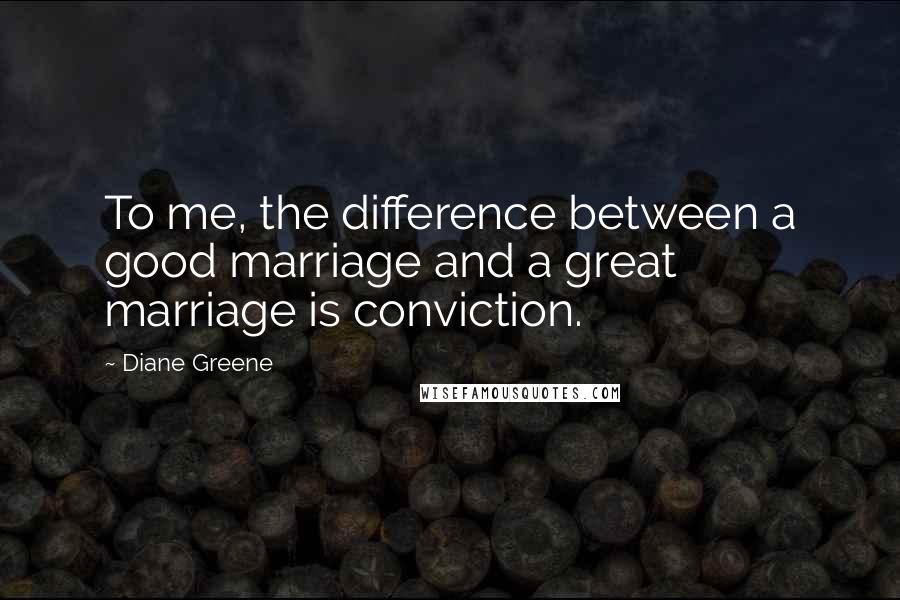 Diane Greene Quotes: To me, the difference between a good marriage and a great marriage is conviction.