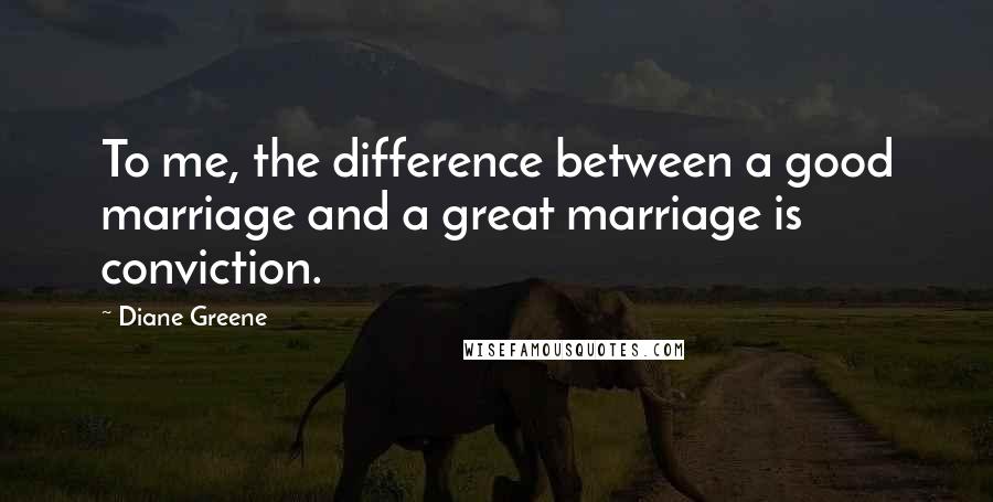 Diane Greene Quotes: To me, the difference between a good marriage and a great marriage is conviction.