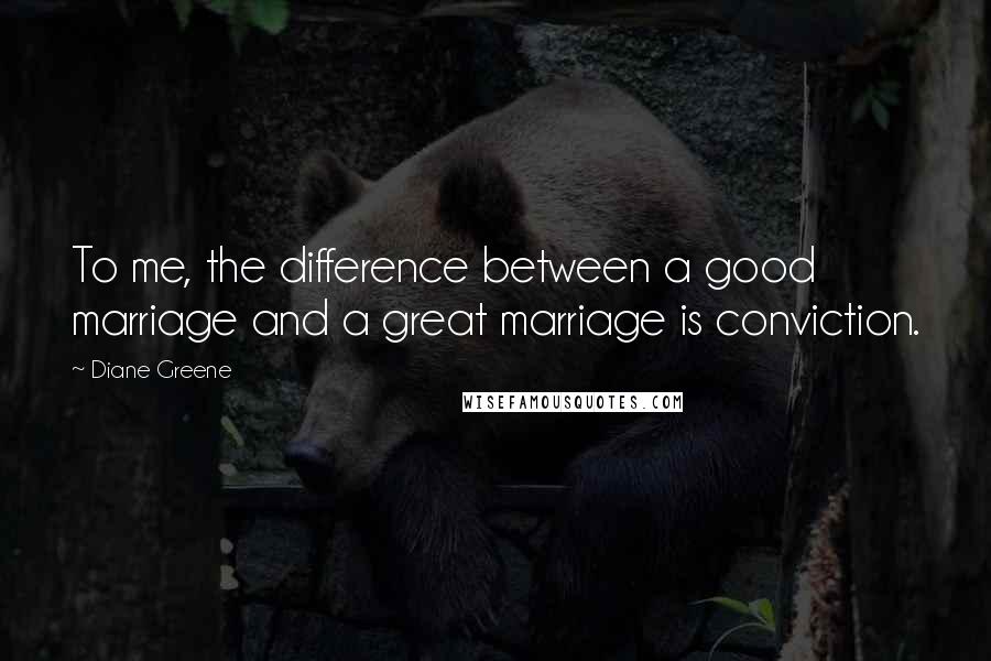 Diane Greene Quotes: To me, the difference between a good marriage and a great marriage is conviction.