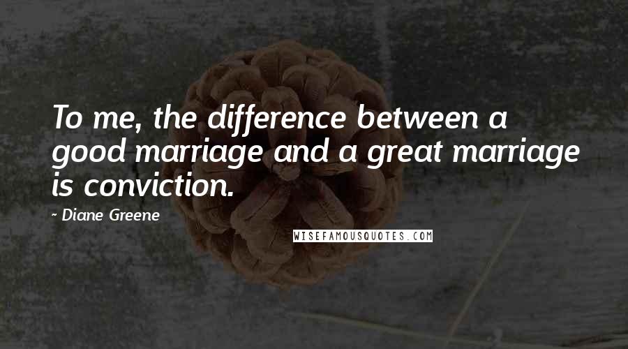 Diane Greene Quotes: To me, the difference between a good marriage and a great marriage is conviction.