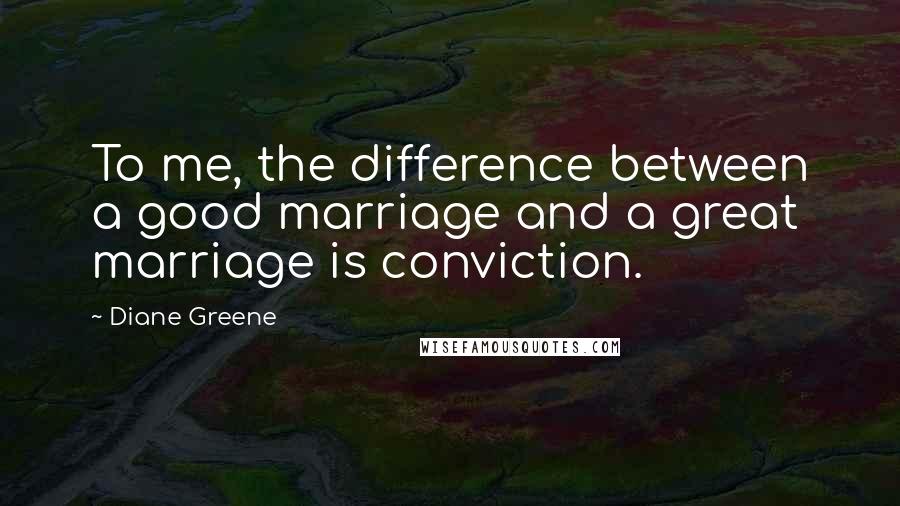 Diane Greene Quotes: To me, the difference between a good marriage and a great marriage is conviction.