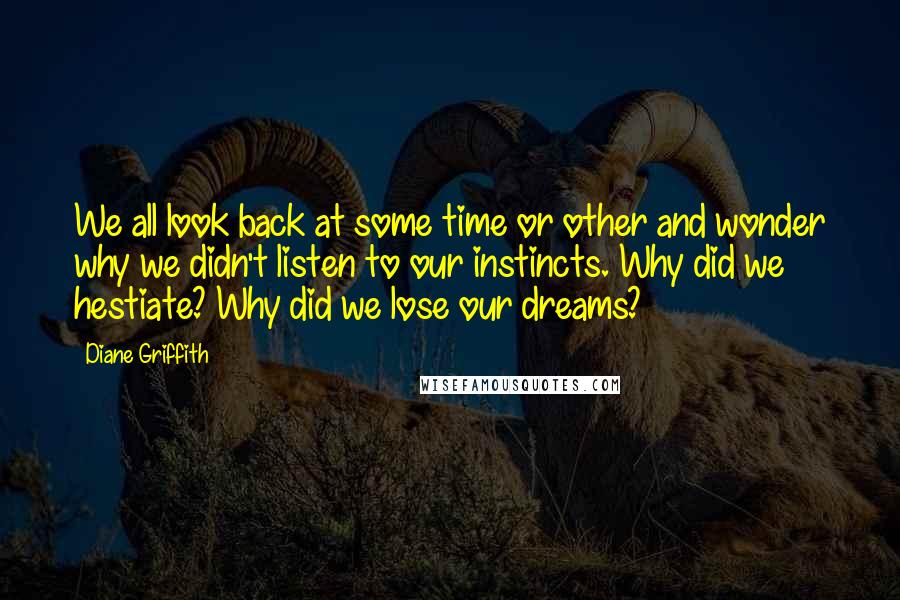 Diane Griffith Quotes: We all look back at some time or other and wonder why we didn't listen to our instincts. Why did we hestiate? Why did we lose our dreams?