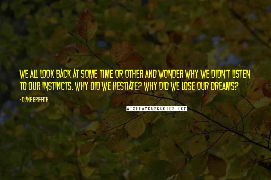 Diane Griffith Quotes: We all look back at some time or other and wonder why we didn't listen to our instincts. Why did we hestiate? Why did we lose our dreams?