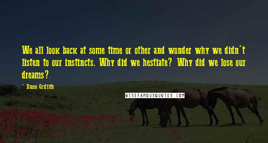 Diane Griffith Quotes: We all look back at some time or other and wonder why we didn't listen to our instincts. Why did we hestiate? Why did we lose our dreams?