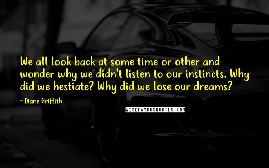 Diane Griffith Quotes: We all look back at some time or other and wonder why we didn't listen to our instincts. Why did we hestiate? Why did we lose our dreams?