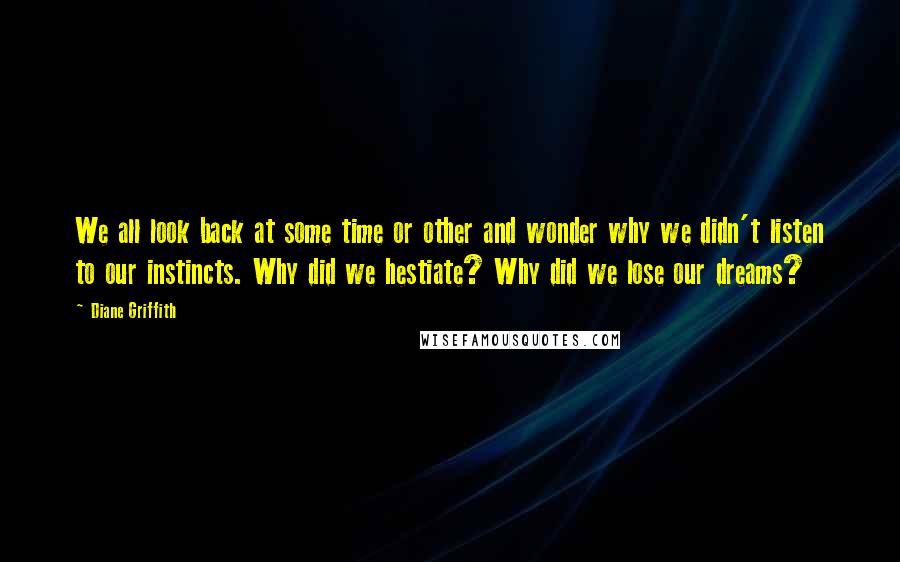 Diane Griffith Quotes: We all look back at some time or other and wonder why we didn't listen to our instincts. Why did we hestiate? Why did we lose our dreams?