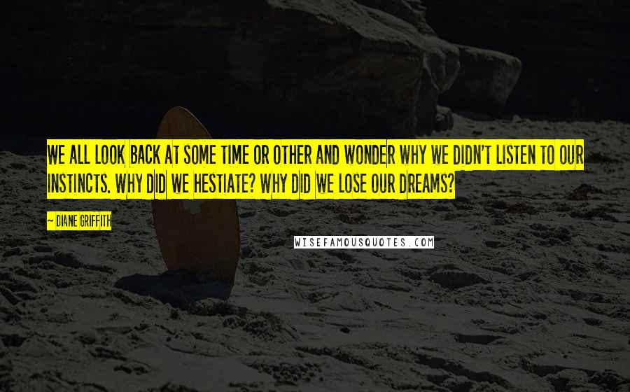 Diane Griffith Quotes: We all look back at some time or other and wonder why we didn't listen to our instincts. Why did we hestiate? Why did we lose our dreams?