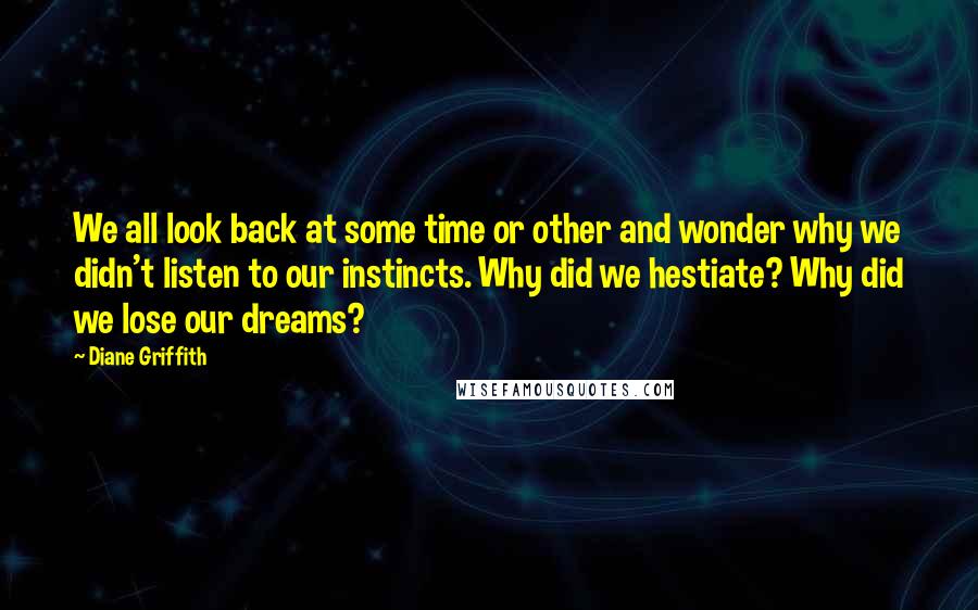 Diane Griffith Quotes: We all look back at some time or other and wonder why we didn't listen to our instincts. Why did we hestiate? Why did we lose our dreams?