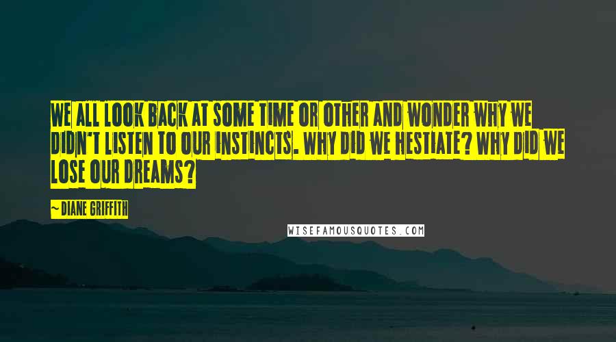 Diane Griffith Quotes: We all look back at some time or other and wonder why we didn't listen to our instincts. Why did we hestiate? Why did we lose our dreams?