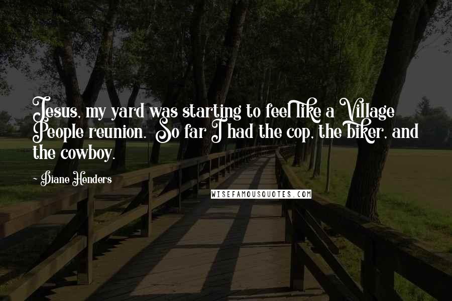 Diane Henders Quotes: Jesus, my yard was starting to feel like a Village People reunion.  So far I had the cop, the biker, and the cowboy.